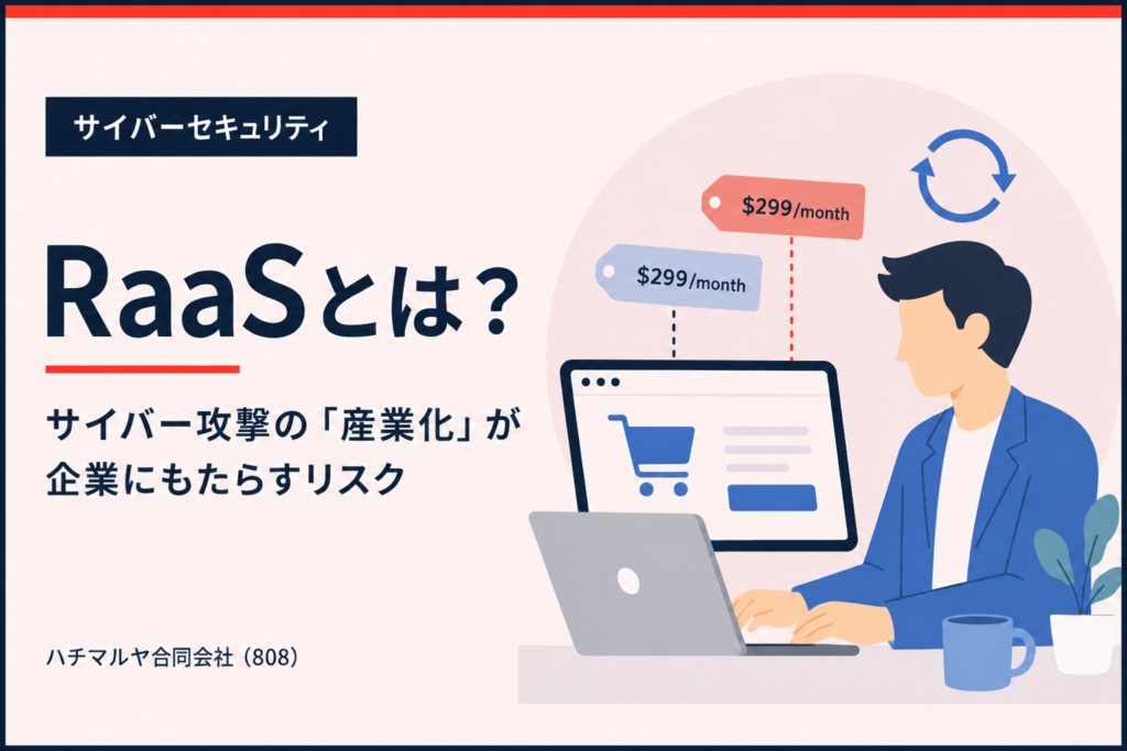RaaS（Ransomware-as-a-Service）とは？サイバー攻撃の「産業化」が企業にもたらすリスク｜ハチマルヤ合同会社（808）