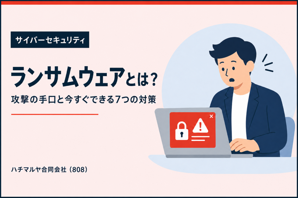 ランサムウェアとは？企業が知るべき攻撃の手口と今すぐできる7つの対策｜ハチマルヤ合同会社（808）