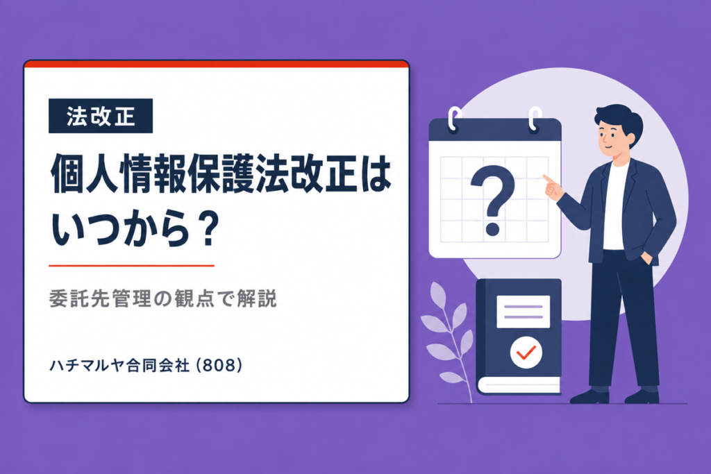 個人情報保護法改正はいつから？委託先管理の観点で解説｜ハチマルヤ合同会社（808）